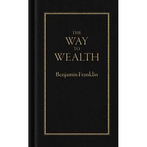 The Way to Wealth -- Benjamin Franklin